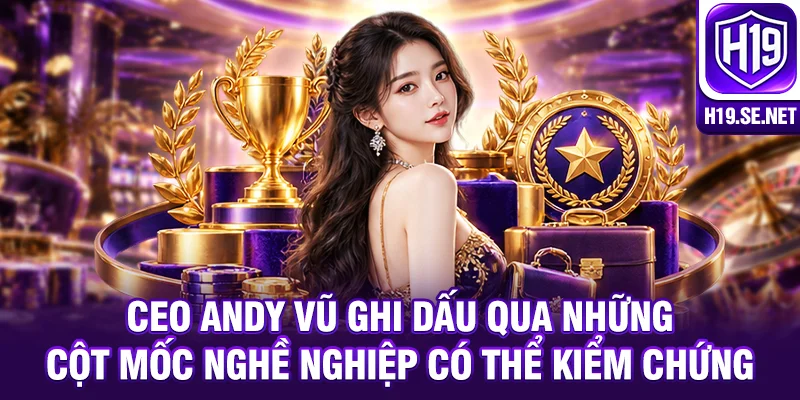CEO Andy Vũ ghi dấu qua những cột mốc nghề nghiệp có thể kiểm chứng