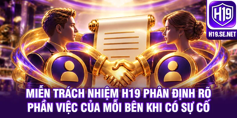 Miễn trách nhiệm H19 phân định rõ phần việc của mỗi bên khi có sự cố