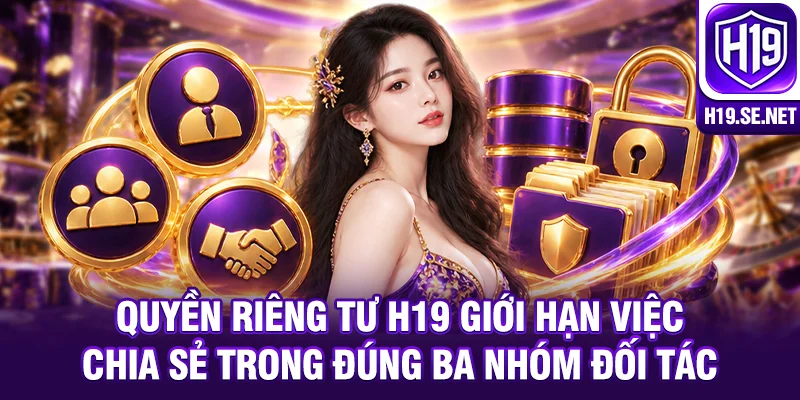 Quyền riêng tư H19 giới hạn việc chia sẻ trong đúng ba nhóm đối tác