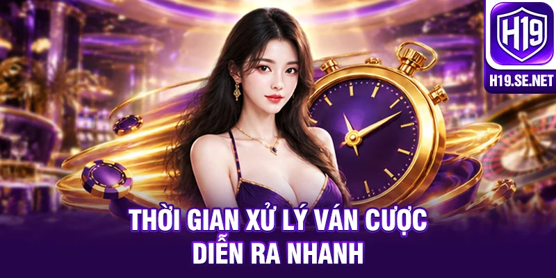 Thời gian xử lý ván cược diễn ra nhanh