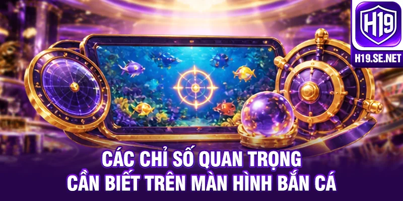 Các chỉ số quan trọng cần biết trên màn hình bắn cá